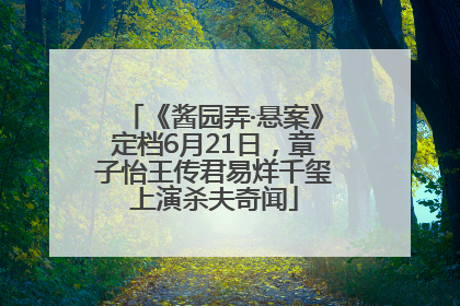 《酱园弄·悬案》定档6月21日，章子怡王传君易烊千玺上演杀夫奇闻